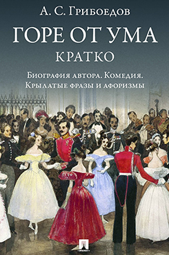 А. С. Грибоедов. Горе от ума. Кратко: биография автора, комедия, крылатые фразы и афоризмы
