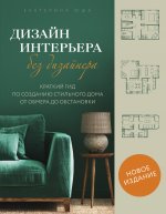 Дизайн интерьера без дизайнера. Краткий гид по созданию стильного дома от обмера до обстановки (новое издание)