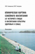Клиническая картина семейного воспитания. (47 историй в лицах о воспитании культуры здоровья в семье). (Аспирантура, Бакалавриат, Магистратура). Монография