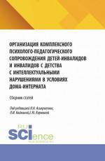 Организация комплексного психолого-педагогического сопровождения детей-инвалидов и инвалидов с детства с интеллектуальными нарушениями в условиях дома-интерната. (Аспирантура, Бакалавриат, Магистратура). Сборник статей