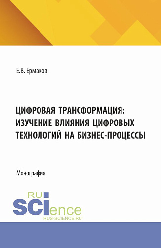 Цифровая трансформация: изучение влияния цифровых технологий на бизнес-процессы. (Аспирантура, Бакалавриат, Магистратура). Монография