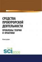 Средства прокурорской деятельности. Проблемы теории и практики. (Адъюнктура, Аспирантура, Бакалавриат, Магистратура, Специалитет). Монография