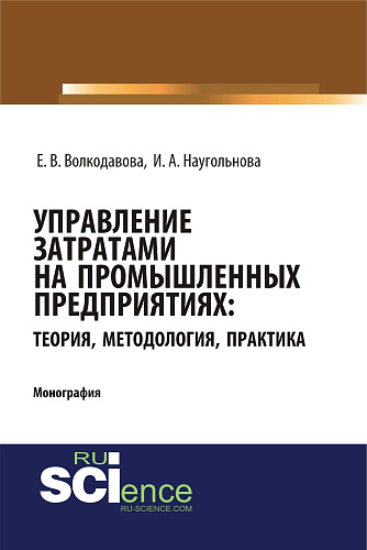 Управление затратами на промышленных предприятиях: теория, методология, практика. (Аспирантура, Бакалавриат, Магистратура, Специалитет). Монография