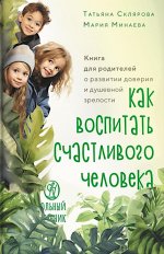 Как воспитать счастливого человека: книга для родителей о развитии доверия и душевной зрелости