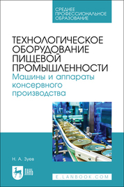 Технологическое оборудование пищевой промышленности. Машины и аппараты консервного производства. Учебное пособие для СПО