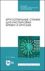 Круглопильные станки для распиловки бревен и брусьев. Учебное пособие для СПО, 4-е изд., стер