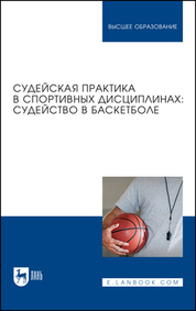 Судейская практика в спортивных дисциплинах: судейство в баскетболе. Учебник для вузов