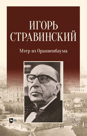 Игорь Стравинский: мэтр из Ораниенбаума. Монография, 2-е изд., стер