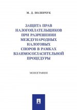 Защита прав налогоплательщиков при разрешении международных налоговых споров в рамках взаимосогласительной процедуры: монография