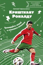 Криштиану Роналду. Тренируйся, играй и становись великим: все о любимом спортсмене для юных читателей