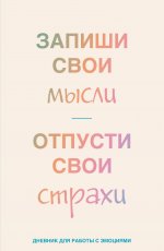 Запиши свои мысли, отпусти свои страхи. Дневник для работы с эмоциями