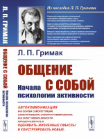 ОБЩЕНИЕ С СОБОЙ: НАЧАЛА ПСИХОЛОГИИ АКТИВНОСТИ: Автокоммуникация как основа саморегуляции, самоуправления, самопрограммирования; как залог умения личности хорошо различать, оценивать жизненные смыслы и конструировать новые. Изд. стереотип
