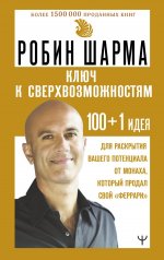 КЛЮЧ К СВЕРХВОЗМОЖНОСТЯМ 100+1 идея для раскрытия вашего потенциала от монаха, который продал свой "феррари"