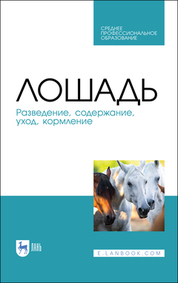 Лошадь. Разведение, содержание, уход, кормление. Учебное пособие для СПО, 4-е изд., стер