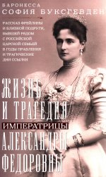 Жизнь и трагедия императрицы Александры Федоровны. Рассказ фрейлины и близкой подруги, бывшей рядом с российской царской семьей в годы правления и трагические дни ссылки
