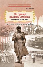 На руинах великой империи. Книга 2. Белое дело. Рассказы о Гражданской войне