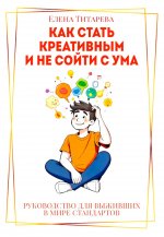 Как стать креативным и не сойти с ума: Руководство для выживших в мире стандартов