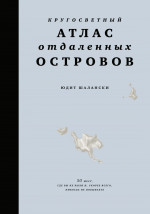 Кругосветный атлас отдаленных островов: 50 мест, где вы не были и, скорее всего, никогда не побываете