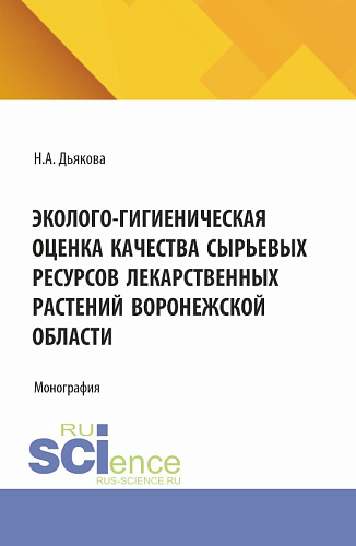 Эколого-гигиеническая оценка качества сырьевых ресурсов лекарственных растений Воронежской области. (Аспирантура, Ординатура, Специалитет). Монография
