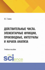 Действительные числа. Элементарные функции, производные, интегралы и начала анализа. (СПО). Учебное пособие