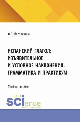 Испанский глагол: изъявительное и условное наклонения. Грамматика и практикум. (Бакалавриат, Специалитет). Учебное пособие