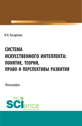 Система искусственного интеллекта: понятие, теория, право и перспективы развития. (Аспирантура, Бакалавриат, Магистратура). Монография