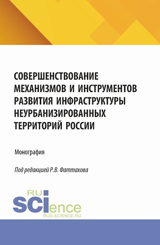 Совершенствование механизмов и инструментов развития инфраструктуры неурбанизированных территорий России. (Аспирантура, Бакалавриат, Магистратура). Монография