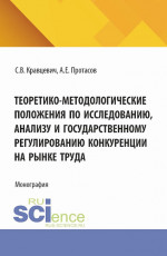 Теоретико-методологические положения по исследованию, анализу и государственному регулированию конкуренции на рынке труда. (Аспирантура, Бакалавриат, Магистратура). Монография