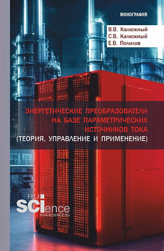 Энергетические преобразователи на базе параметрических источников тока (теория, управление и применение). (Аспирантура, Бакалавриат, Магистратура). Монография
