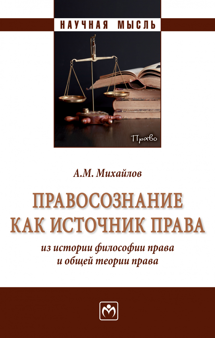 Правосознание как источник права: из истории философии...: Моногр. / А.М.Михайлов - М.:НИЦ ИНФРА-М,2025. - 431 с.(п)