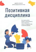 Позитивная дисциплина: Как помочь детям развить сознательность, ответственность, навыки сотрудничества и решения проблем