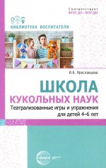 Школа кукольных наук. Театрализованные игры и упражнения для детей 4–6 лет/ Ярославцева И.Б