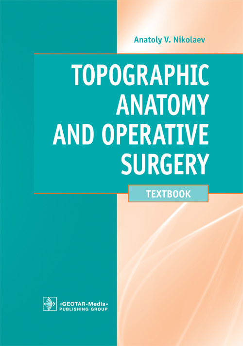 Topographic Anatomy and Operative Surgery = Топографическая анатомия и оперативная хирургия : textbook / A. V. Nikolaev. — Moscow : GEOTAR-Media, 2024. — 672 p