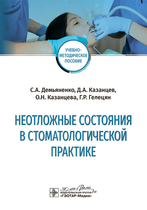 Неотложные состояния в стоматологической практике : учебно-методическое пособие / С. А. Демьяненко, Д. А. Казанцев, О. Н. Казанцева, Г. Р. Гелецян. — Москва : ГЭОТАР-Медиа, 2025. — 144 с. : ил