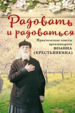Радовать и радоваться. Практические советы архимандрита Иоанна (Крестьянкина)