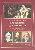 М.В. Ломоносов, А.М. Бутлеров, Д.И. Менделеев. Ученые-энциклопедисты на службе Родине
