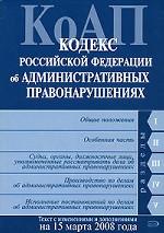 Кодекс об административных правонарушениях РФ. Текст с изменениями и дополнениями на 15 марта 2008 года