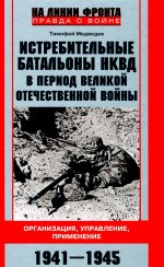 Истребительные батальоны НКВД в период Великой Отечественной войны. Организация, управление, применение. 1941—1945