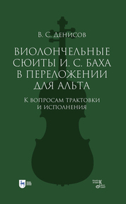 Виолончельные сюиты И. С. Баха в переложении для альта. К вопросам трактовки и исполнения. Учебное пособие, 2-е изд., испр. и доп