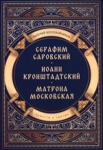 Повести о святых: Серафим Саровский. Иоанн Кронштадтский. Матрона Московская