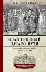 Иван Грозный. Начало пути. Очерки русской истории 30—40-х годов XVI века