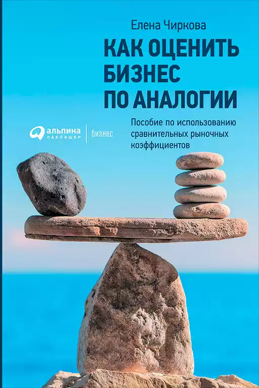 Как оценить бизнес по аналогии: Пособие по использованию сравнительных рыночных коэффициентов. 5-е изд., испр. и доп