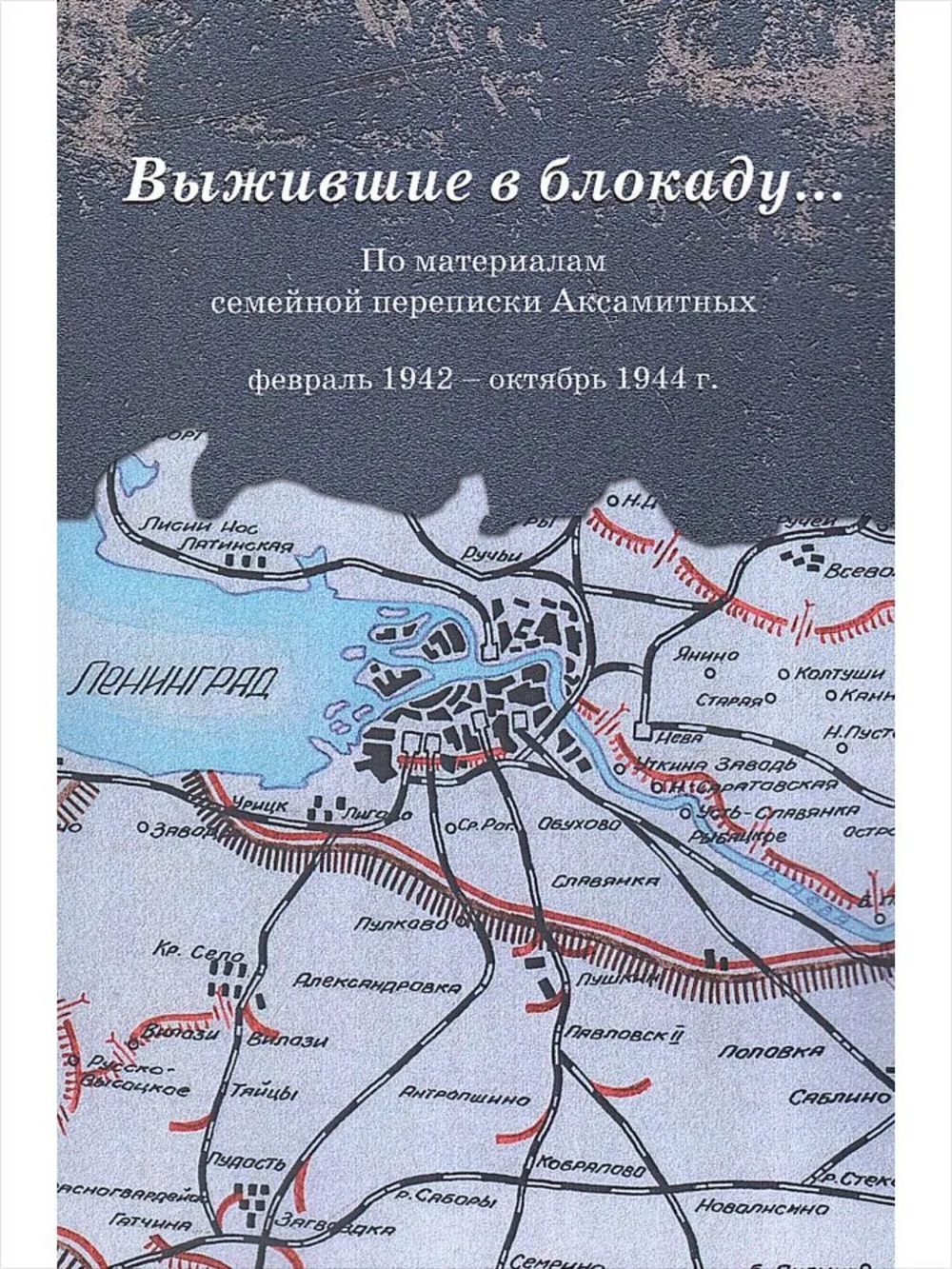 Выжившие в блокаду…: По материалам семейной переписки Аксамитных: февраль 1942 – октябрь 1944 г