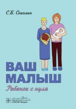 Ваш малыш: ребенок с нуля / С. Б. Соколин. — Москва : ГЭОТАР-Медиа, 2025. - 176 с. : ил