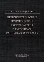 Непсихотические психические расстройства в рисунках, таблицах и схемах / Ю. А. Александровский. — Москва : ГЭОТАР-Медиа, 2025. — 176 с. : ил