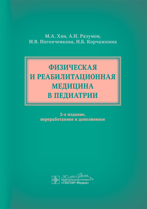 Физическая и реабилитационная медицина в педиатрии / М. А. Хан, А. Н. Разумов, И. В. Погонченкова, Н. Б. Корчажкина [и др.]. — 2-е изд., перераб. и доп. — Москва : ГЭОТАР-Медиа, 2025. — 632 с. : ил