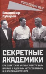 Секретные академики. Как советские ученые обеспечили прорыв в ядерных исследованиях и в освоении космоса