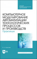 Компьютерное моделирование автоматизации технологических процессов и производств. Практикум. Учебное пособие для СПО, 2-е изд., стер
