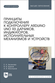 Принципы подключения к контроллеру Arduino UNO R3 датчиков, индикаторов, исполнительных механизмов и устройств. Учебное пособие для вузов