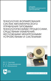 Технология формирования систем автоматического управления типовыми технологическими процессами, средствами измерений, несложными мехатронными устройствами и системами. Учебное пособие для СПО, 5-е изд., стер